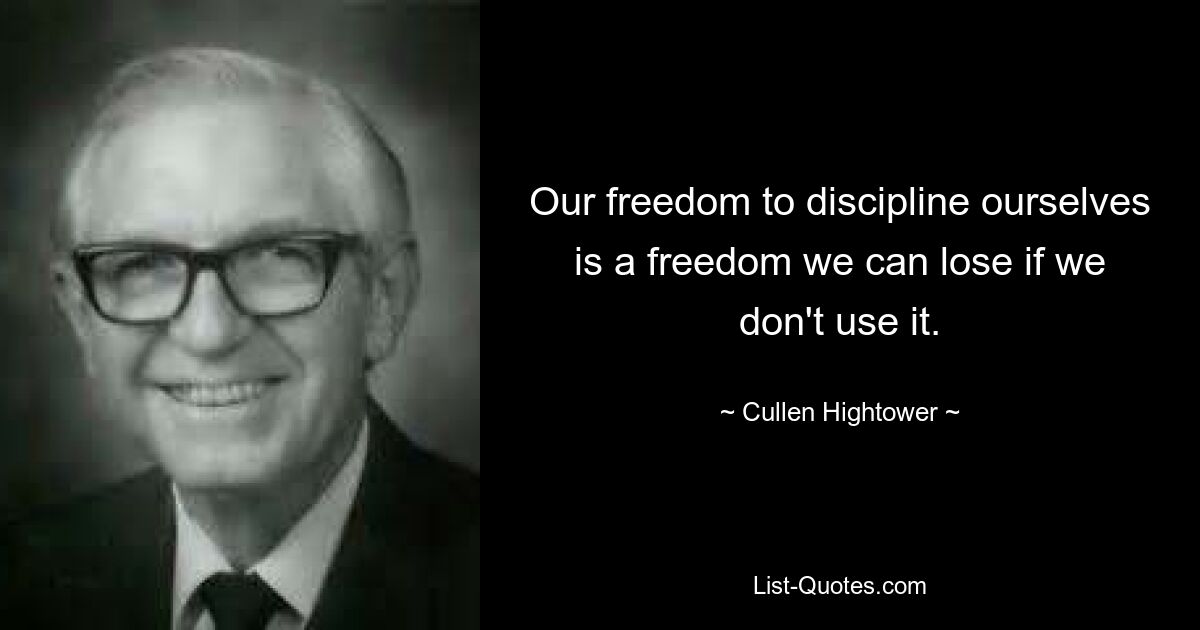 Our freedom to discipline ourselves is a freedom we can lose if we don't use it. — © Cullen Hightower