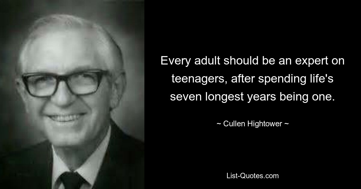 Every adult should be an expert on teenagers, after spending life's seven longest years being one. — © Cullen Hightower