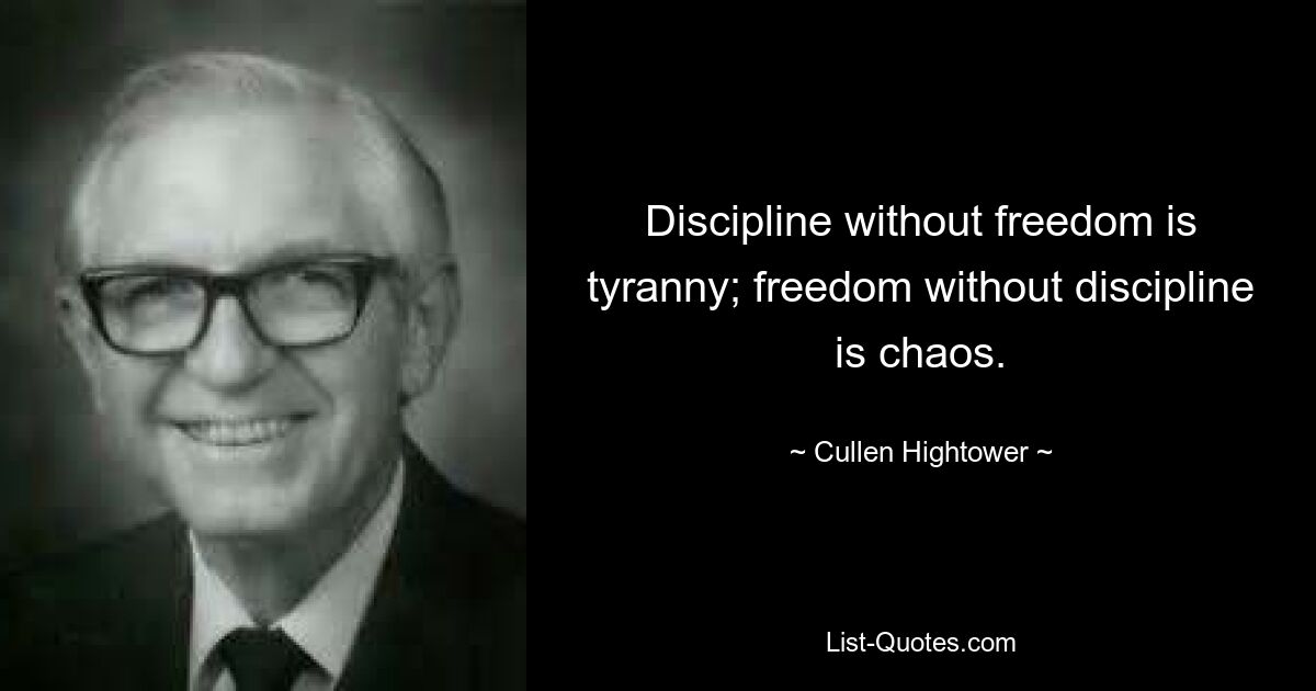 Discipline without freedom is tyranny; freedom without discipline is chaos. — © Cullen Hightower