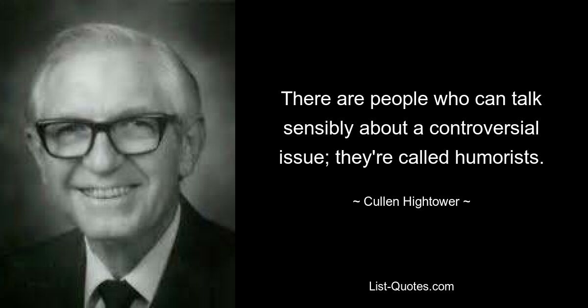 There are people who can talk sensibly about a controversial issue; they're called humorists. — © Cullen Hightower