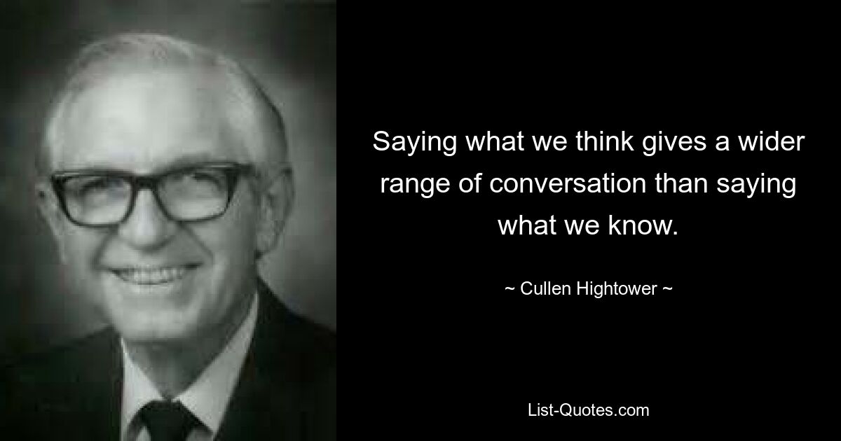 Saying what we think gives a wider range of conversation than saying what we know. — © Cullen Hightower