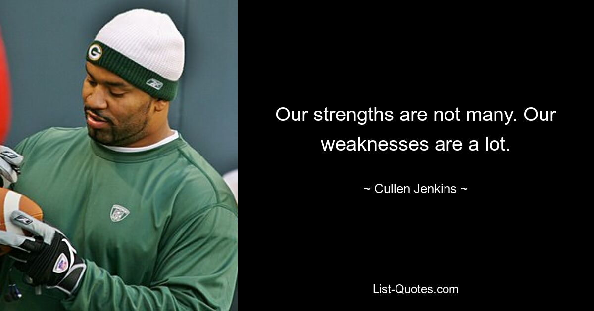 Our strengths are not many. Our weaknesses are a lot. — © Cullen Jenkins