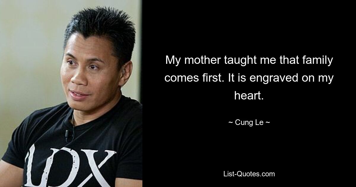 My mother taught me that family comes first. It is engraved on my heart. — © Cung Le