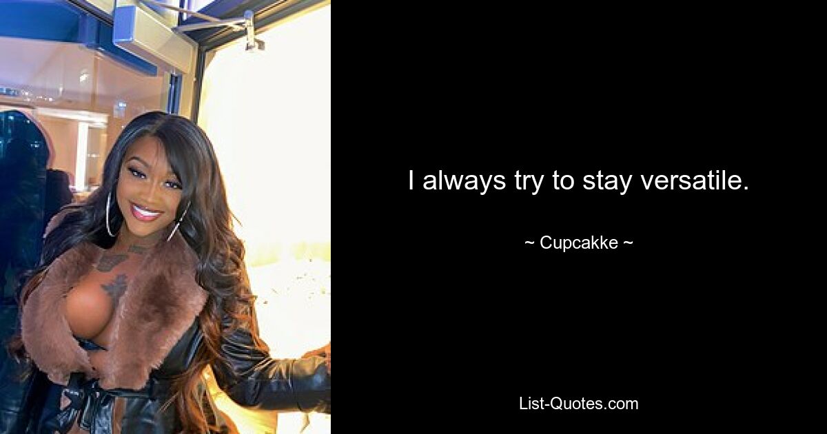 I always try to stay versatile. — © Cupcakke