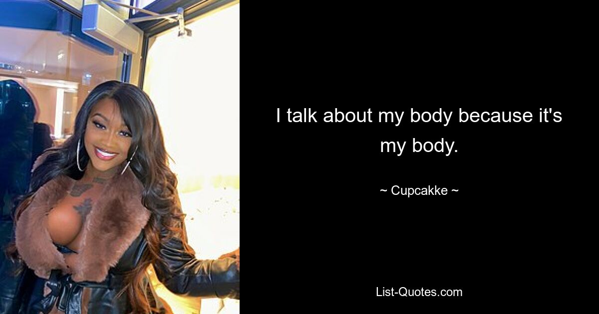 I talk about my body because it's my body. — © Cupcakke