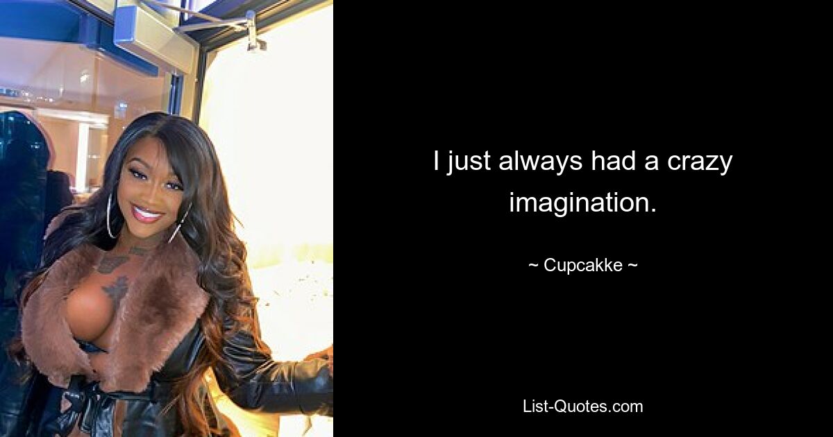 I just always had a crazy imagination. — © Cupcakke