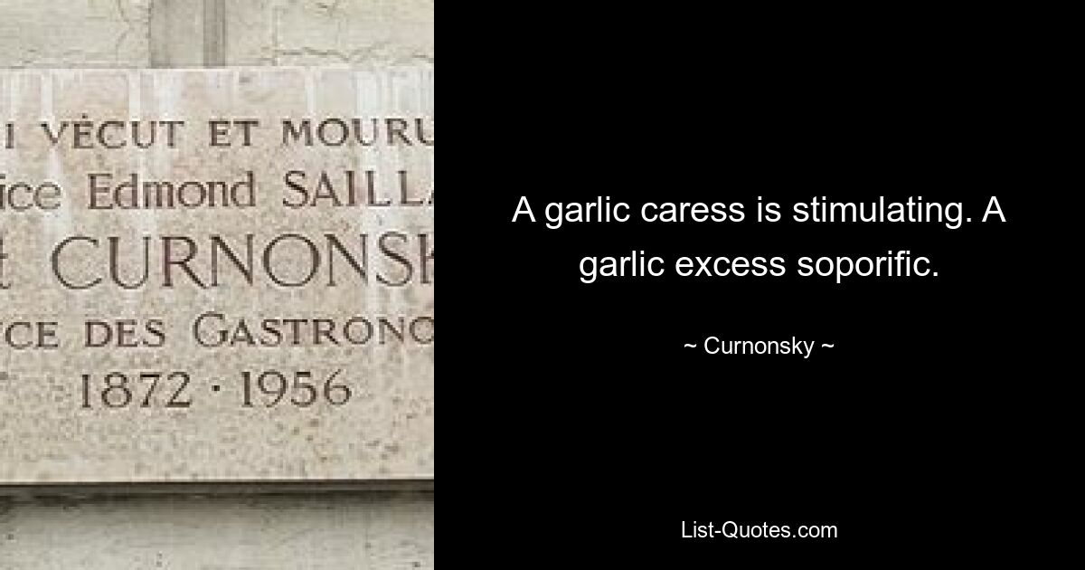 A garlic caress is stimulating. A garlic excess soporific. — © Curnonsky