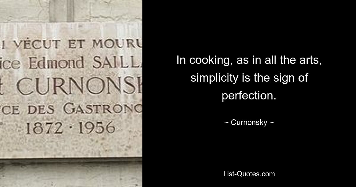 In cooking, as in all the arts, simplicity is the sign of perfection. — © Curnonsky