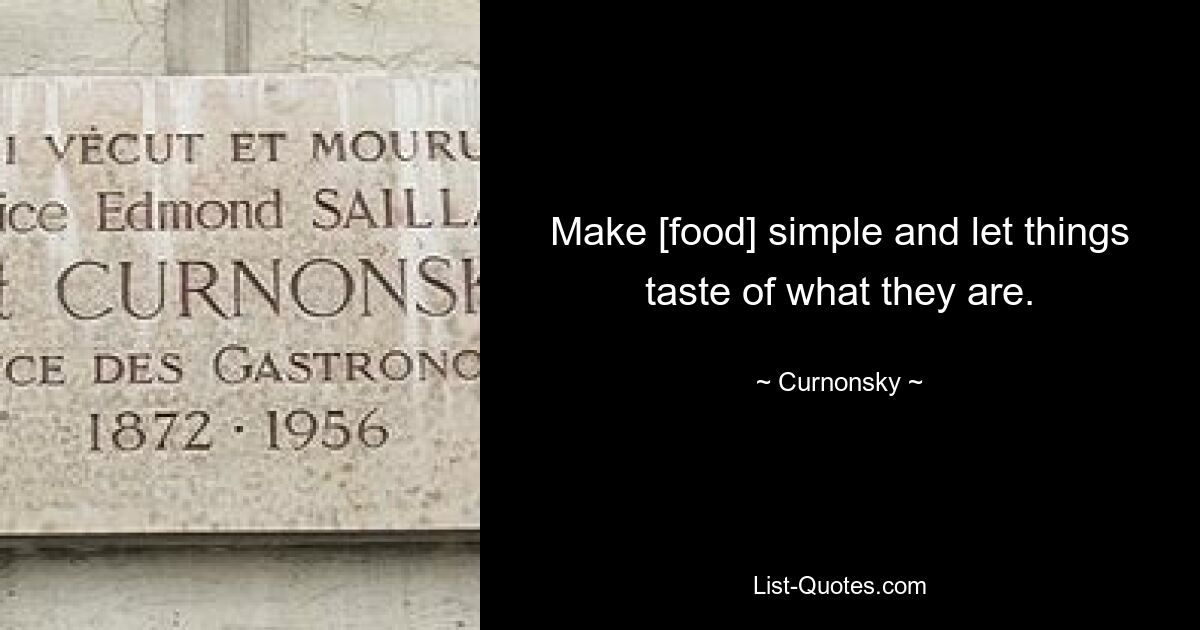 Make [food] simple and let things taste of what they are. — © Curnonsky