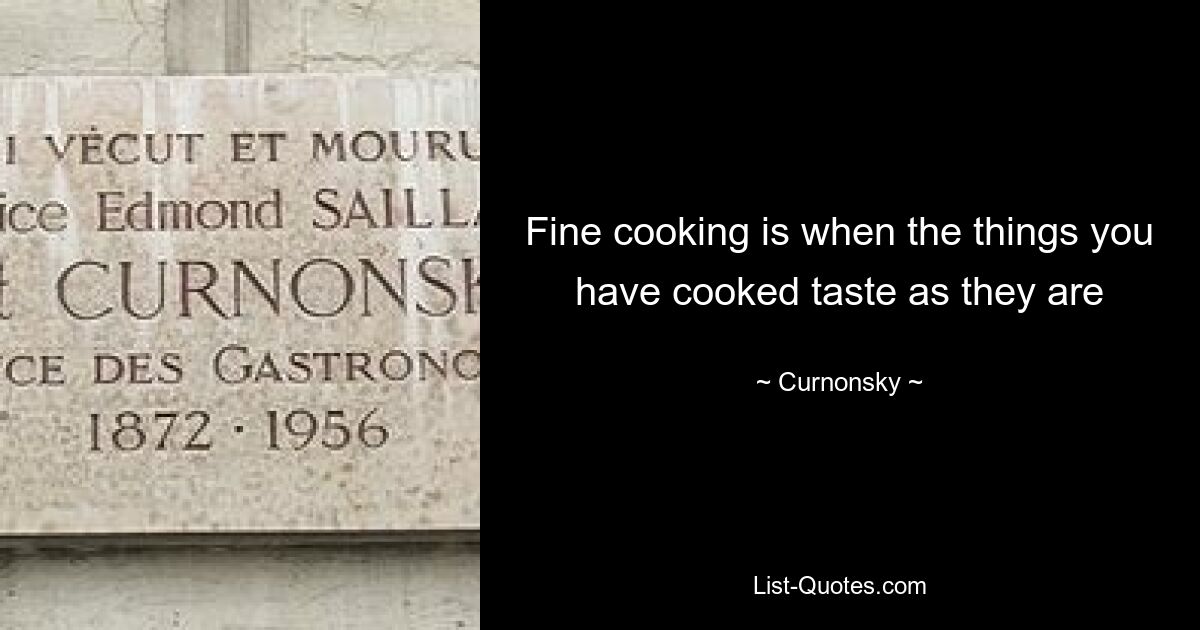 Fine cooking is when the things you have cooked taste as they are — © Curnonsky