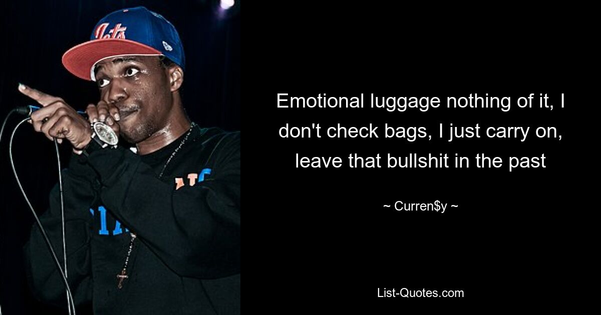 Emotional luggage nothing of it, I don't check bags, I just carry on, leave that bullshit in the past — © Curren$y