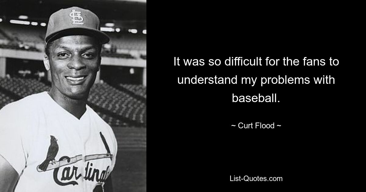 It was so difficult for the fans to understand my problems with baseball. — © Curt Flood