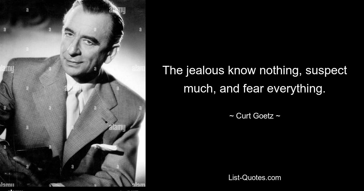 The jealous know nothing, suspect much, and fear everything. — © Curt Goetz