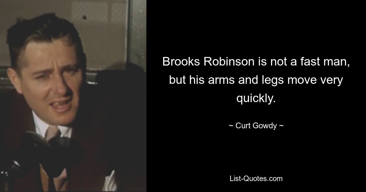 Brooks Robinson is not a fast man, but his arms and legs move very quickly. — © Curt Gowdy