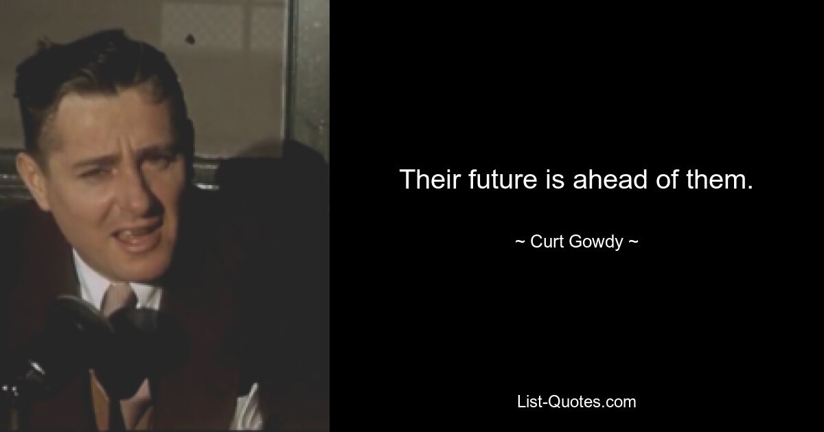 Their future is ahead of them. — © Curt Gowdy