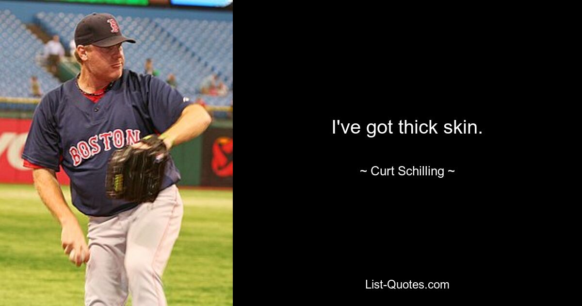 I've got thick skin. — © Curt Schilling