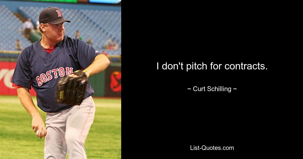 I don't pitch for contracts. — © Curt Schilling