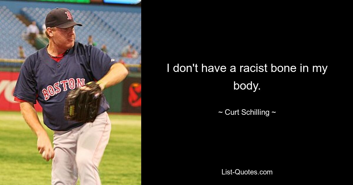 I don't have a racist bone in my body. — © Curt Schilling