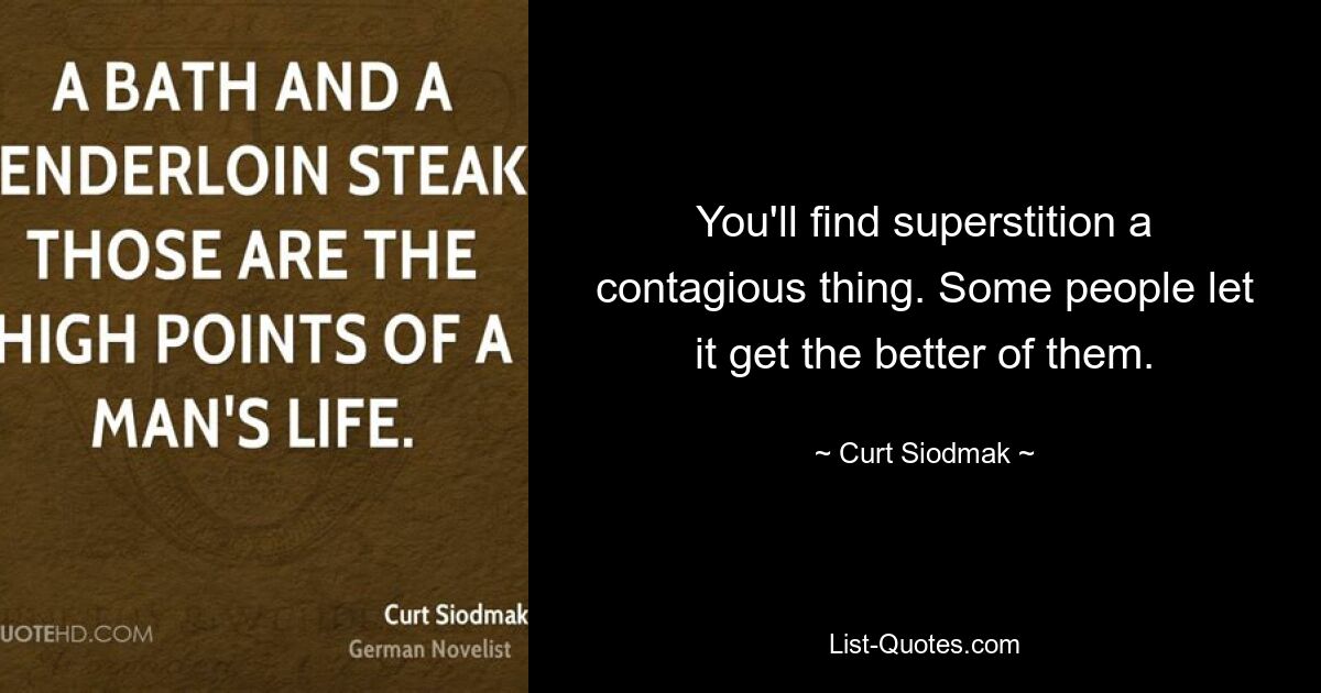 You'll find superstition a contagious thing. Some people let it get the better of them. — © Curt Siodmak