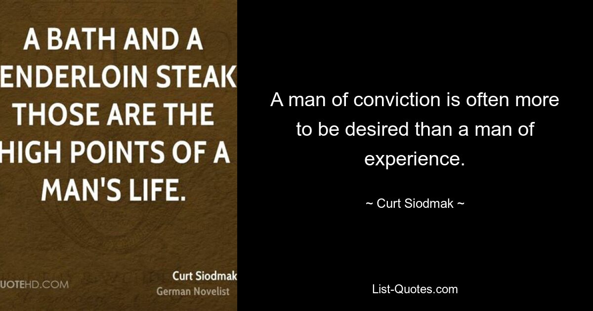 A man of conviction is often more to be desired than a man of experience. — © Curt Siodmak