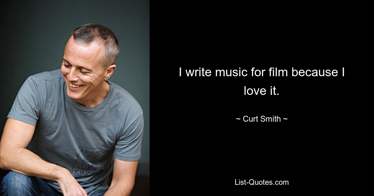 I write music for film because I love it. — © Curt Smith