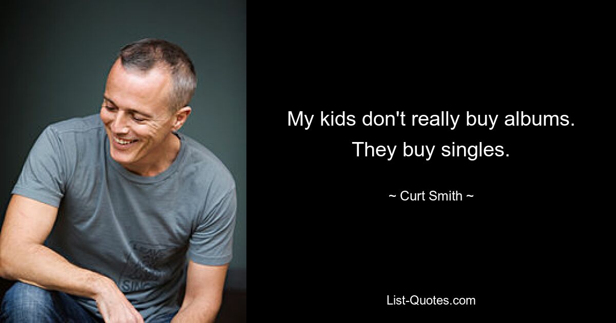 My kids don't really buy albums. They buy singles. — © Curt Smith