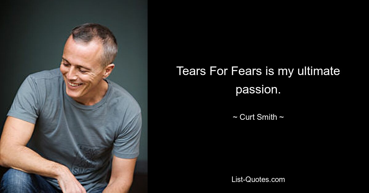 Tears For Fears is my ultimate passion. — © Curt Smith