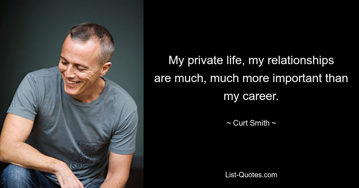 My private life, my relationships are much, much more important than my career. — © Curt Smith