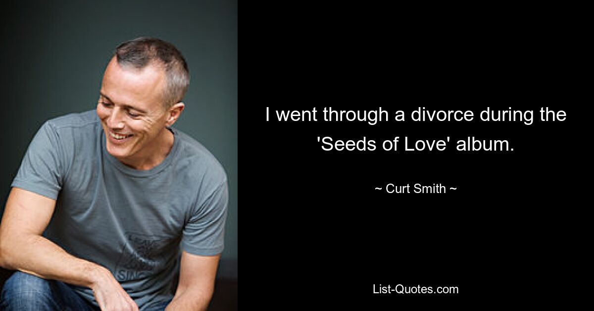 I went through a divorce during the 'Seeds of Love' album. — © Curt Smith