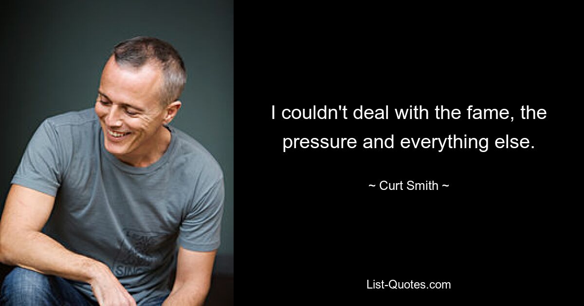 I couldn't deal with the fame, the pressure and everything else. — © Curt Smith