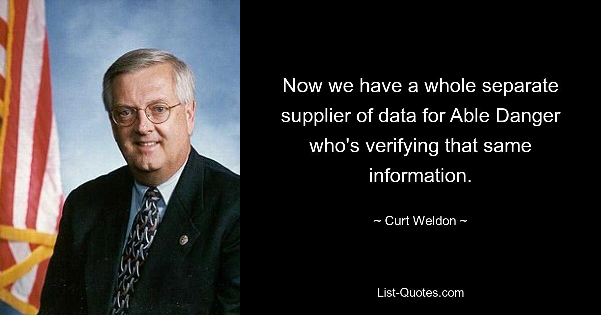 Now we have a whole separate supplier of data for Able Danger who's verifying that same information. — © Curt Weldon