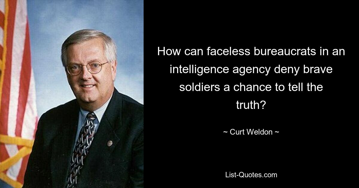 How can faceless bureaucrats in an intelligence agency deny brave soldiers a chance to tell the truth? — © Curt Weldon