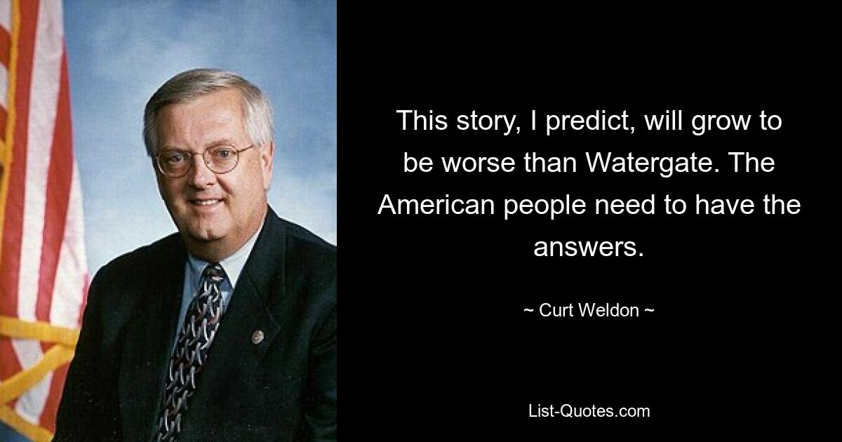 Я предсказываю, что эта история окажется хуже, чем Уотергейт. Американский народ должен иметь ответы. — © Курт Велдон 