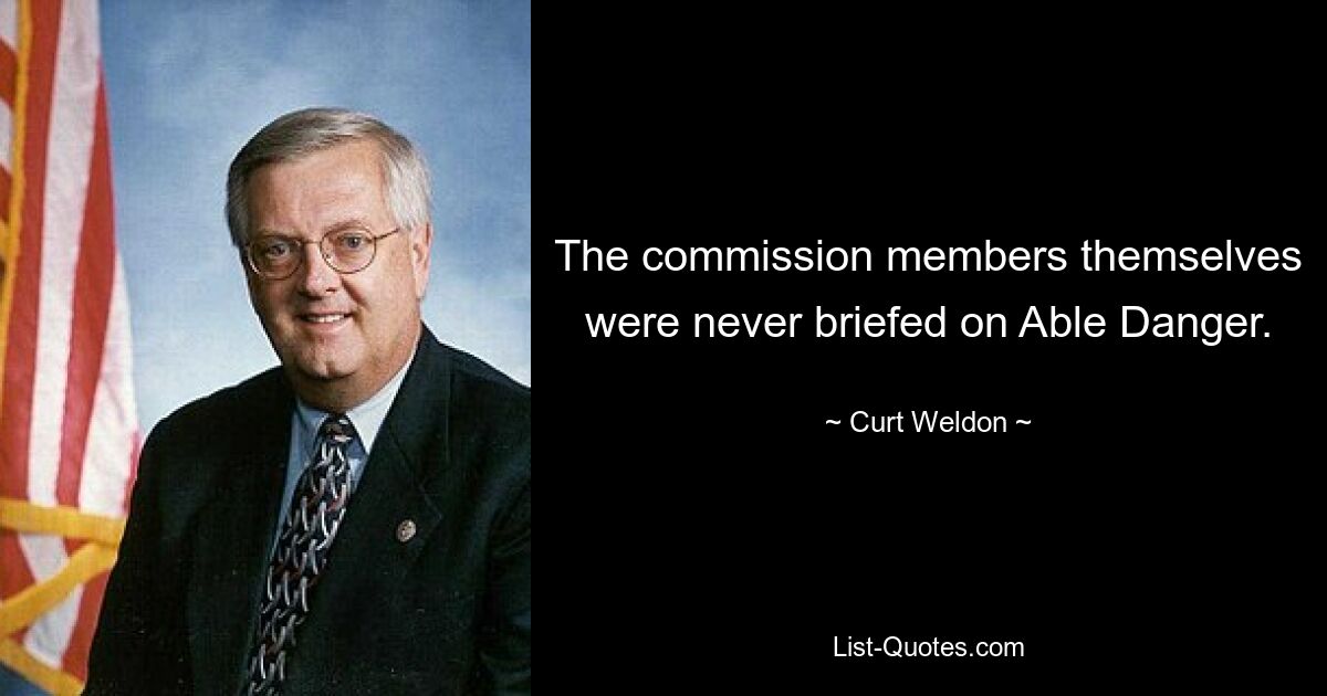 The commission members themselves were never briefed on Able Danger. — © Curt Weldon