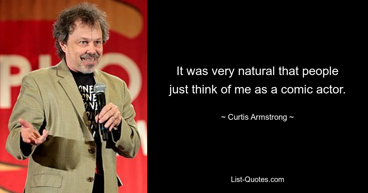 It was very natural that people just think of me as a comic actor. — © Curtis Armstrong