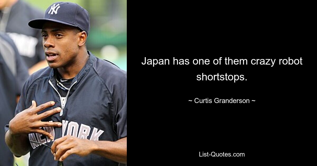 Japan has one of them crazy robot shortstops. — © Curtis Granderson