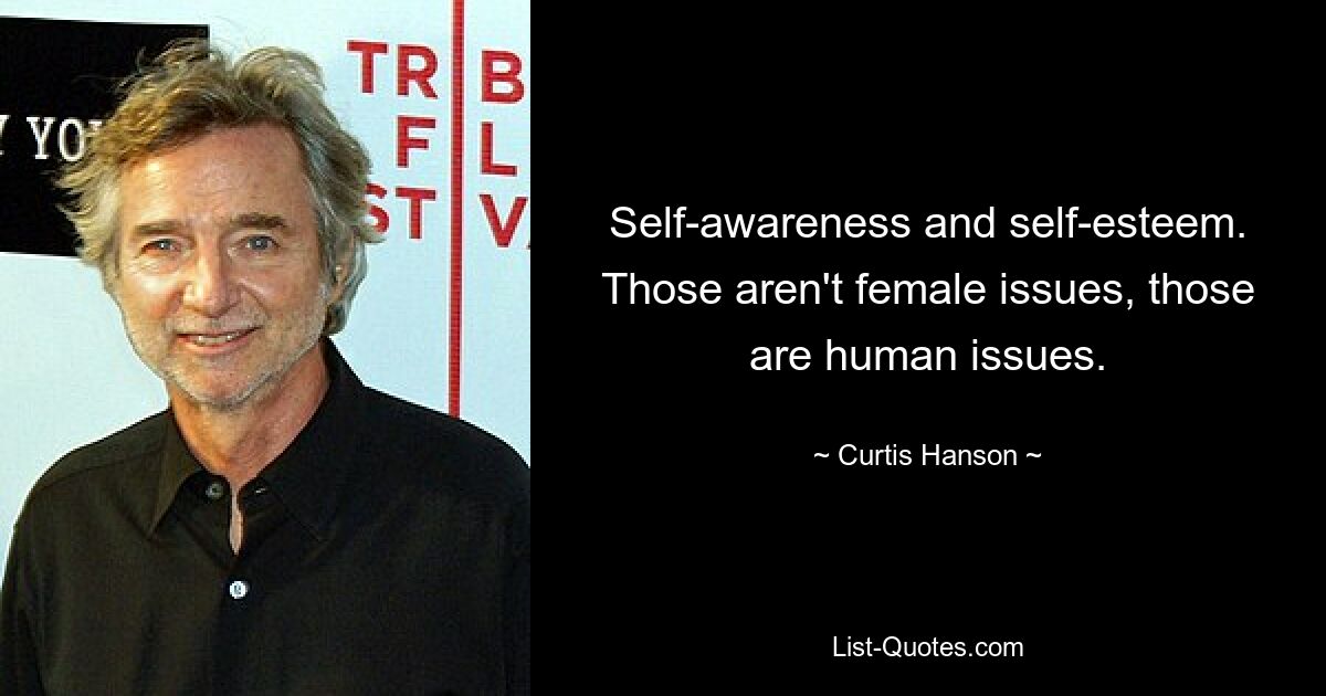 Self-awareness and self-esteem. Those aren't female issues, those are human issues. — © Curtis Hanson