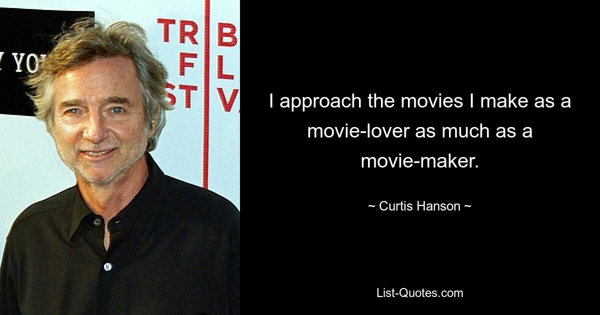 I approach the movies I make as a movie-lover as much as a movie-maker. — © Curtis Hanson