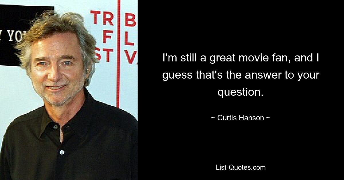 I'm still a great movie fan, and I guess that's the answer to your question. — © Curtis Hanson