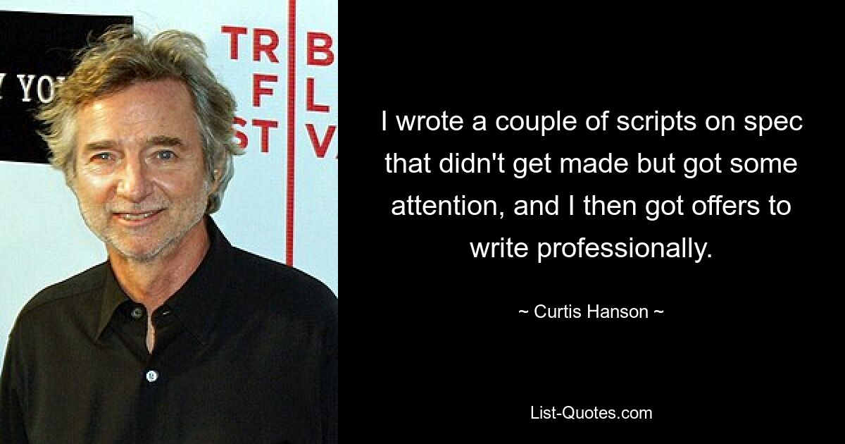 I wrote a couple of scripts on spec that didn't get made but got some attention, and I then got offers to write professionally. — © Curtis Hanson