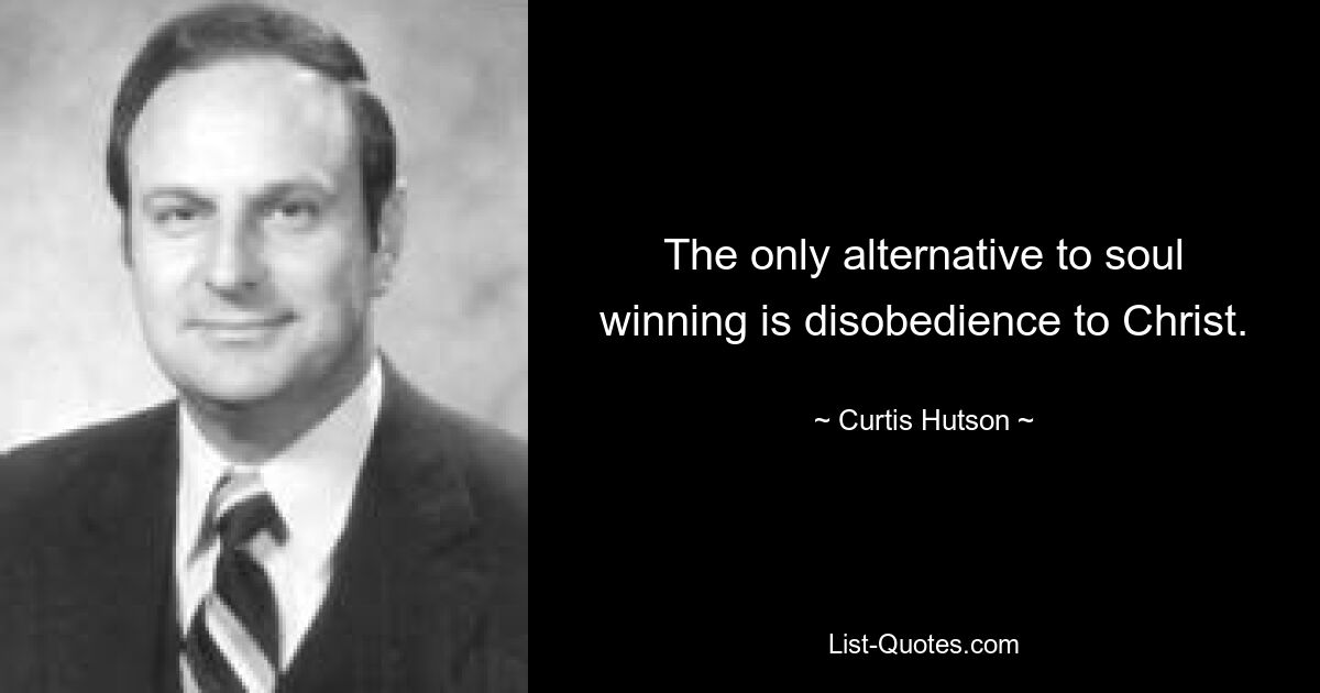 The only alternative to soul winning is disobedience to Christ. — © Curtis Hutson