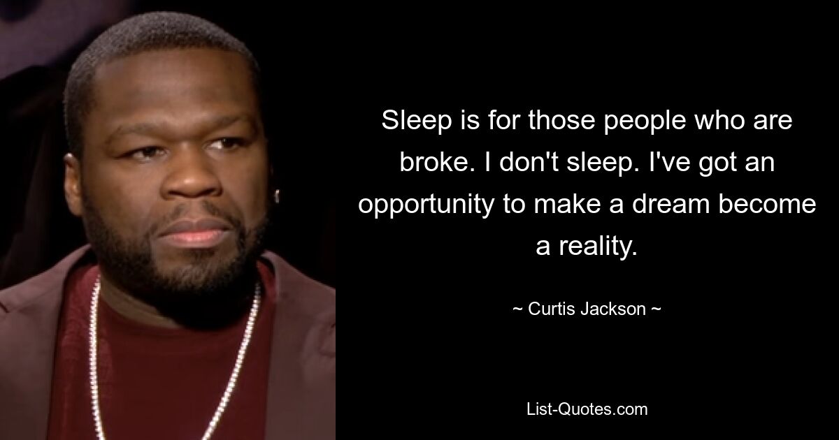 Sleep is for those people who are broke. I don't sleep. I've got an opportunity to make a dream become a reality. — © Curtis Jackson