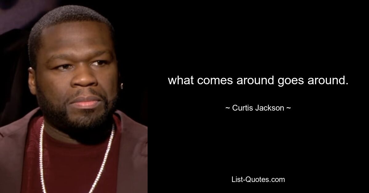 what comes around goes around. — © Curtis Jackson