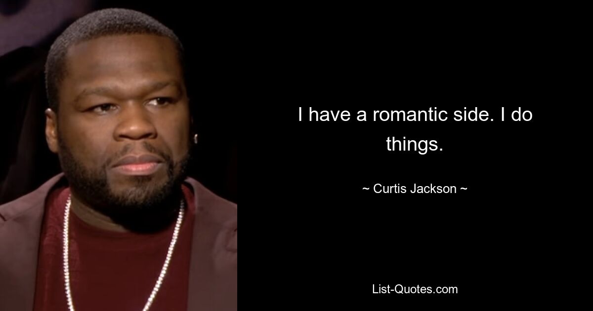 I have a romantic side. I do things. — © Curtis Jackson