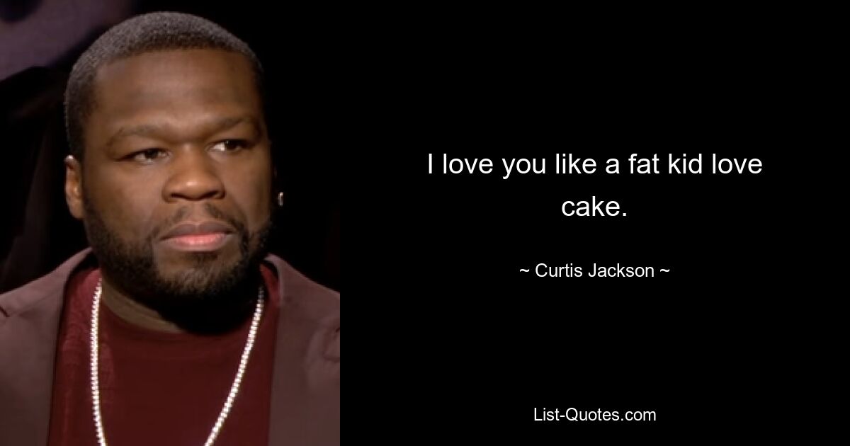 I love you like a fat kid love cake. — © Curtis Jackson