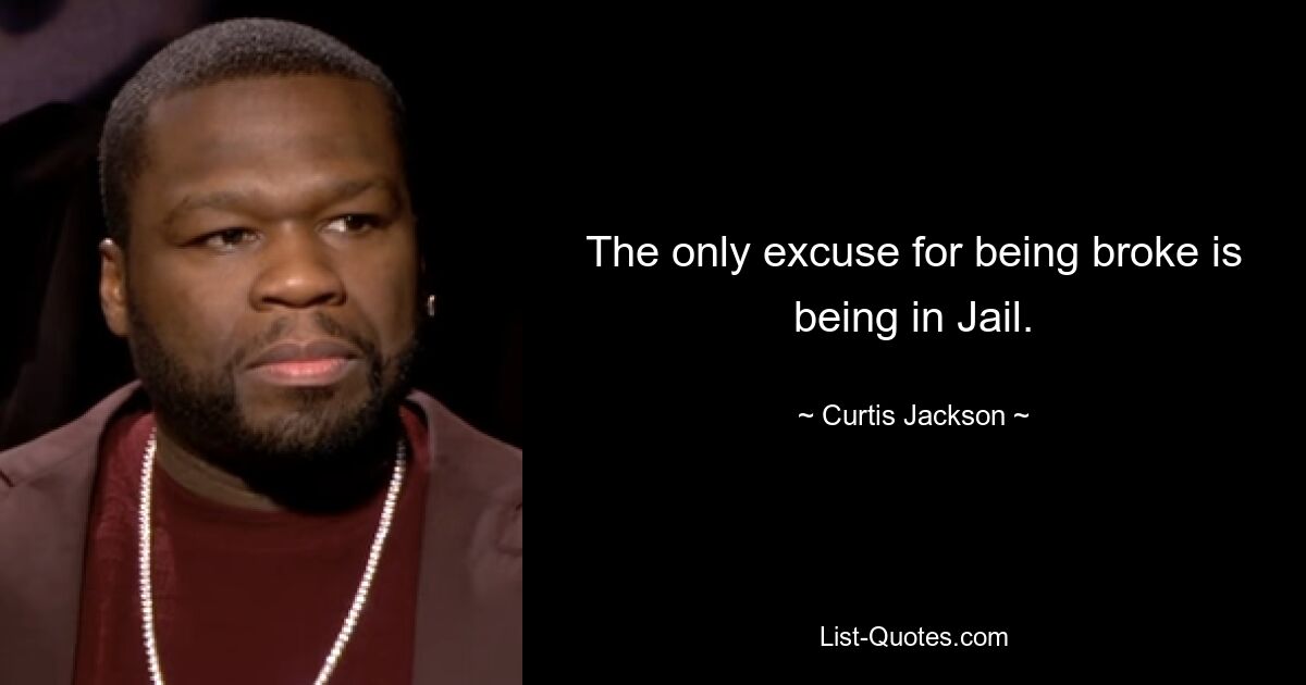 The only excuse for being broke is being in Jail. — © Curtis Jackson