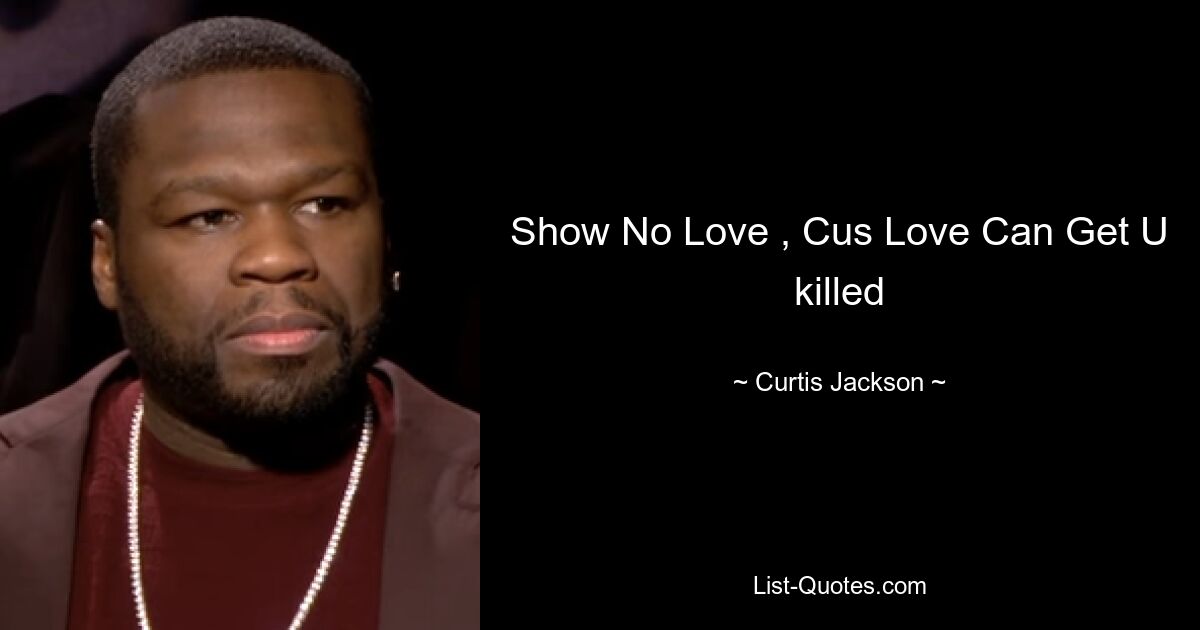 Show No Love , Cus Love Can Get U killed — © Curtis Jackson