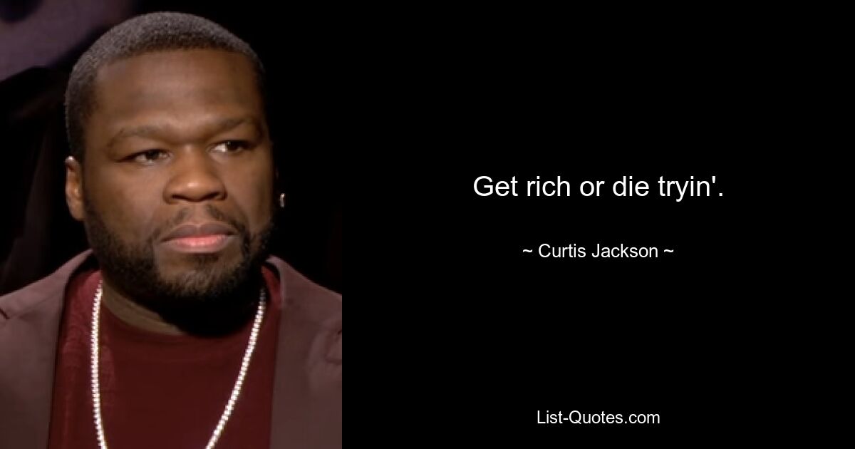 Get rich or die tryin'. — © Curtis Jackson