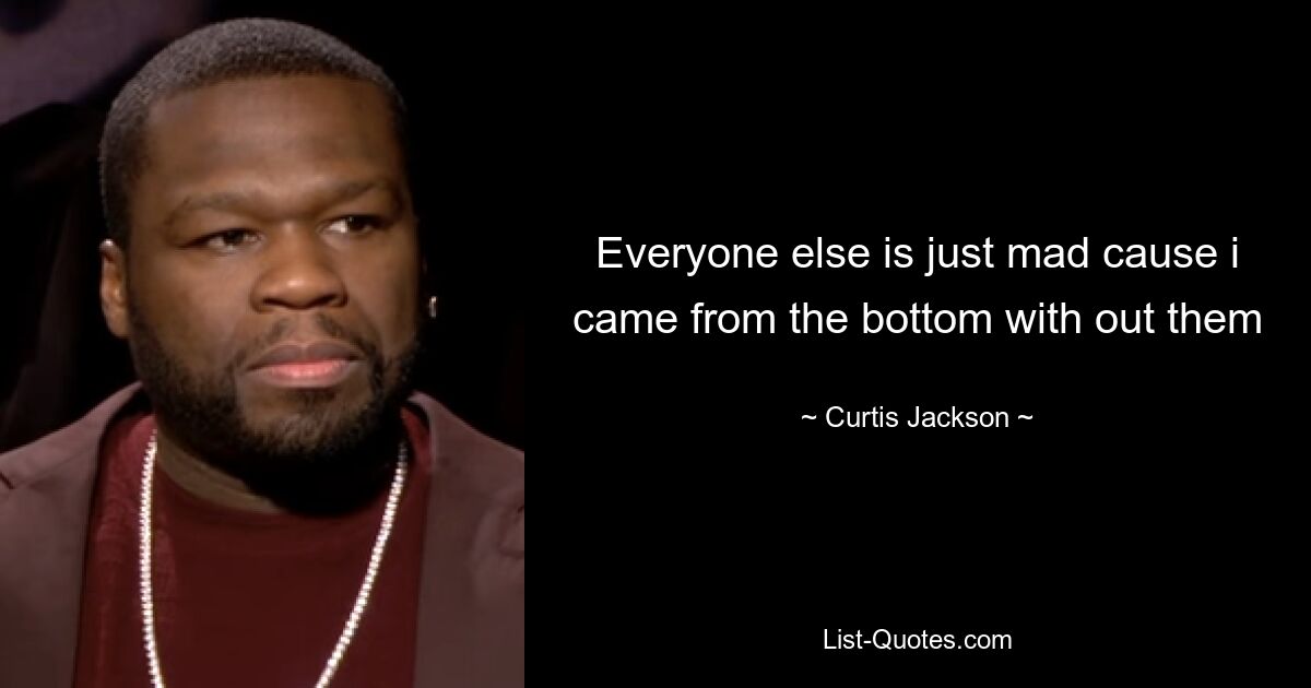 Everyone else is just mad cause i came from the bottom with out them — © Curtis Jackson