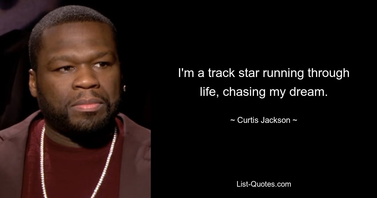 I'm a track star running through life, chasing my dream. — © Curtis Jackson